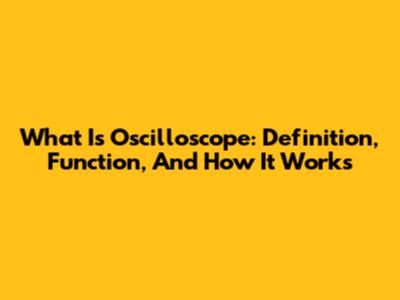 What Is Oscilloscope: Definition, Function, And How It Works