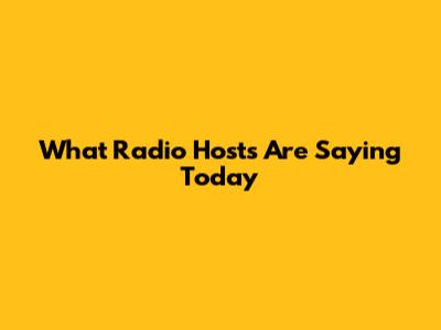 What Radio Hosts Are Saying Today