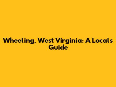 Wheeling, West Virginia: A Local's Guide