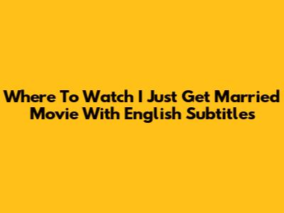 Where To Watch 'I Just Get Married' Movie With English Subtitles