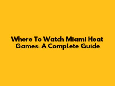 Where To Watch Miami Heat Games: A Complete Guide