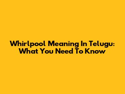 Whirlpool Meaning In Telugu: What You Need To Know