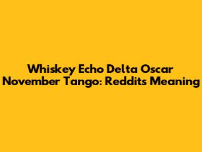 Whiskey Echo Delta Oscar November Tango: Reddit's Meaning