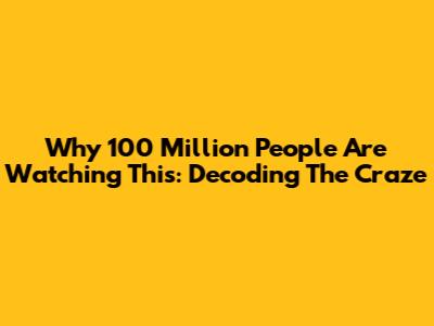 Why 100 Million People Are Watching This: Decoding The Craze