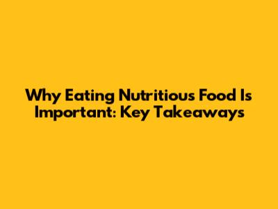 Why Eating Nutritious Food Is Important: Key Takeaways