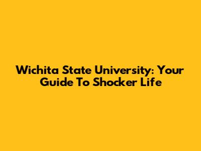 Wichita State University: Your Guide To Shocker Life
