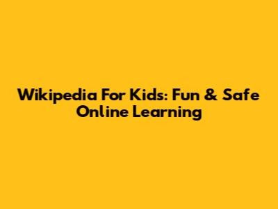 Wikipedia For Kids: Fun & Safe Online Learning
