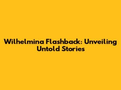 Wilhelmina Flashback: Unveiling Untold Stories
