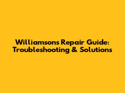 Williamson's Repair Guide: Troubleshooting & Solutions