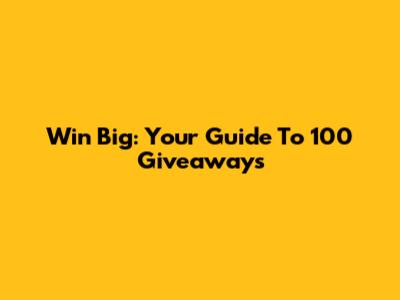 Win Big: Your Guide To 100 Giveaways