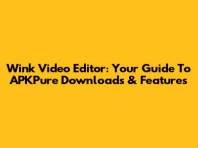 Wink Video Editor: Your Guide To APKPure Downloads & Features