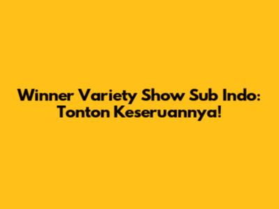 Winner Variety Show Sub Indo: Tonton Keseruannya!