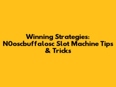 Winning Strategies: N0oscbuffalosc Slot Machine Tips & Tricks