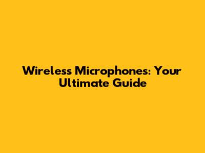 Wireless Microphones: Your Ultimate Guide