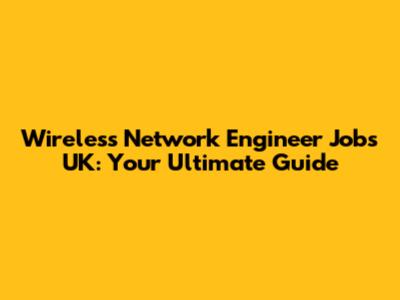 Wireless Network Engineer Jobs UK: Your Ultimate Guide