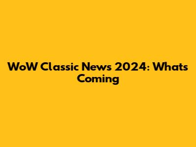 WoW Classic News 2024: What's Coming
