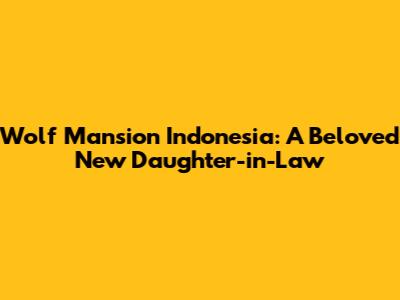 Wolf Mansion Indonesia: A Beloved New Daughter-in-Law