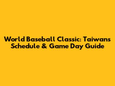 World Baseball Classic: Taiwan's Schedule & Game Day Guide