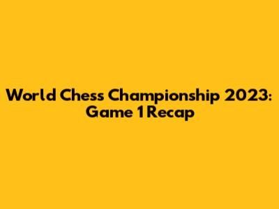 World Chess Championship 2023: Game 1 Recap