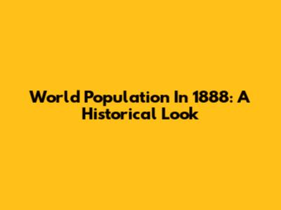 World Population In 1888: A Historical Look