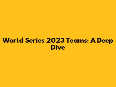 World Series 2023 Teams: A Deep Dive