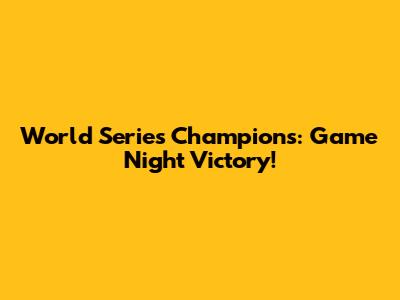 World Series Champions: Game Night Victory!