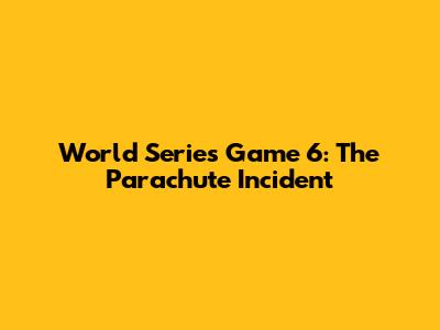 World Series Game 6: The Parachute Incident