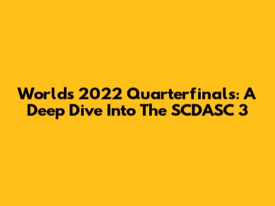 Worlds 2022 Quarterfinals: A Deep Dive Into The SCDASC 3