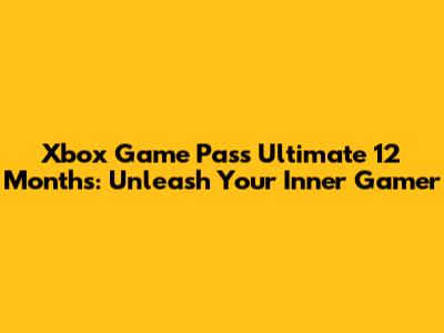 Xbox Game Pass Ultimate 12 Months: Unleash Your Inner Gamer