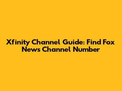 Xfinity Channel Guide: Find Fox News Channel Number