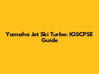 Yamaha Jet Ski Turbo: IOSCPSE Guide