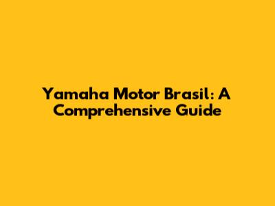 Yamaha Motor Brasil: A Comprehensive Guide