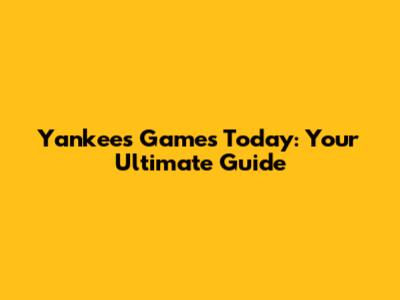 Yankees Games Today: Your Ultimate Guide