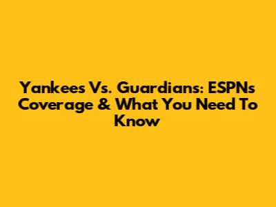 Yankees Vs. Guardians: ESPN's Coverage & What You Need To Know