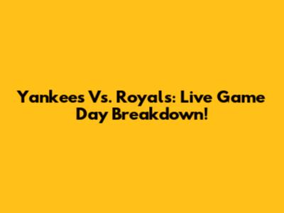 Yankees Vs. Royals: Live Game Day Breakdown!