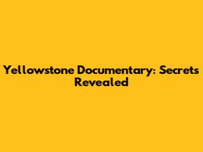 Yellowstone Documentary: Secrets Revealed
