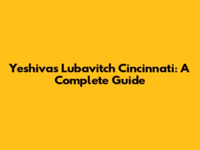 Yeshivas Lubavitch Cincinnati: A Complete Guide