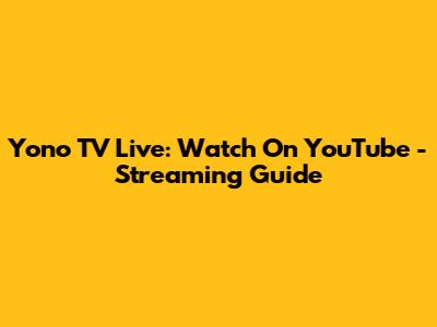 Yono TV Live: Watch On YouTube - Streaming Guide