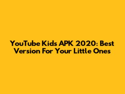 YouTube Kids APK 2020: Best Version For Your Little Ones