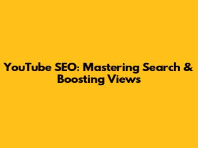 YouTube SEO: Mastering Search & Boosting Views