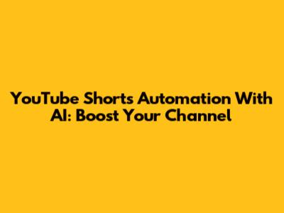 YouTube Shorts Automation With AI: Boost Your Channel
