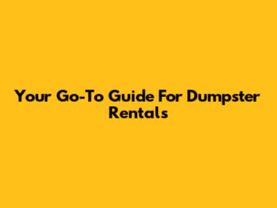 Your Go-To Guide For Dumpster Rentals