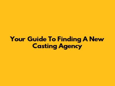 Your Guide To Finding A New Casting Agency