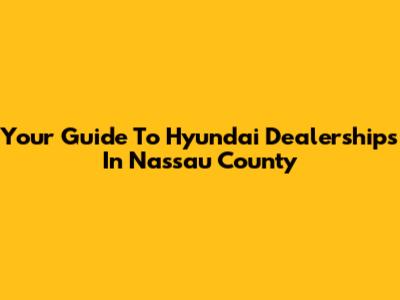 Your Guide To Hyundai Dealerships In Nassau County