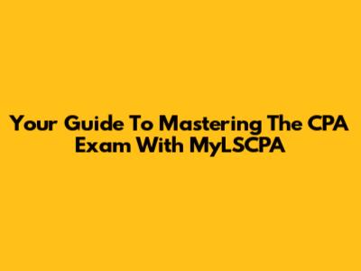 Your Guide To Mastering The CPA Exam With MyLSCPA