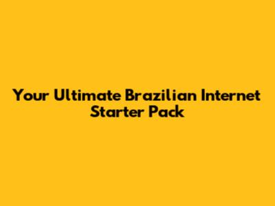 Your Ultimate Brazilian Internet Starter Pack