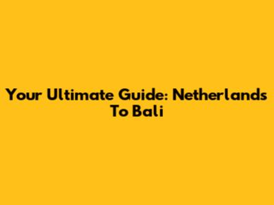 Your Ultimate Guide: Netherlands To Bali