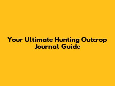 Your Ultimate Hunting Outcrop Journal Guide