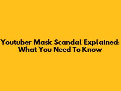 Youtuber Mask Scandal Explained: What You Need To Know