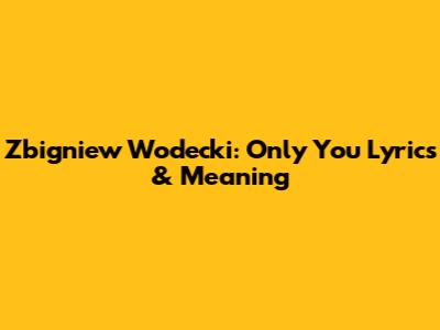 Zbigniew Wodecki: Only You Lyrics & Meaning